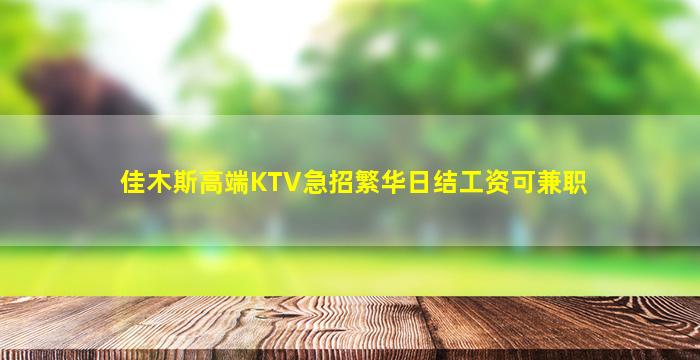 佳木斯高端KTV急招繁华日结工资可兼职