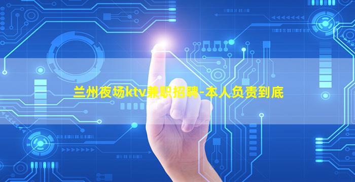 兰州夜场ktv兼职招聘-本人负责到底