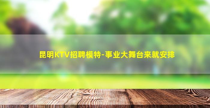 昆明KTV招聘模特-事业大舞台来就安排