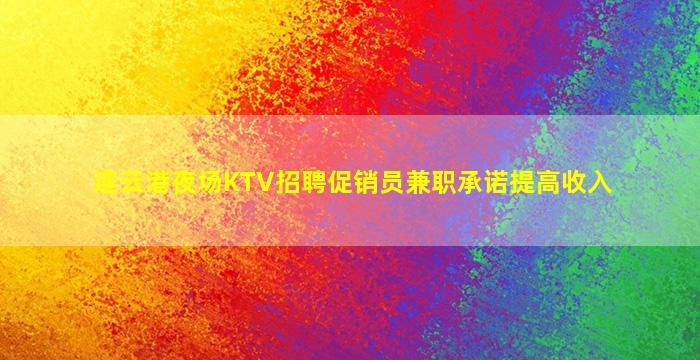 连云港夜场KTV招聘促销员兼职承诺提高收入